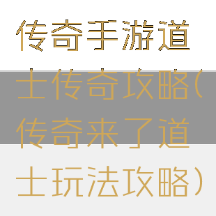 传奇手游道士传奇攻略(传奇来了道士玩法攻略)