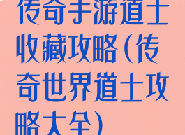 传奇手游道士收藏攻略(传奇世界道士攻略大全)