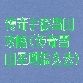 传奇手游雪山攻略(传奇雪山圣地怎么去)