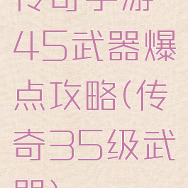 传奇手游45武器爆点攻略(传奇35级武器)