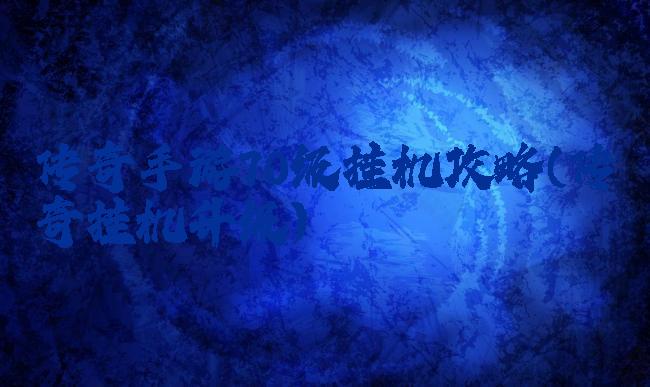 传奇手游70级挂机攻略(传奇挂机升级)