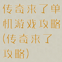 传奇来了单机游戏攻略(传奇来了攻略)