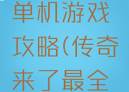 传奇来了单机游戏攻略(传奇来了最全攻略)