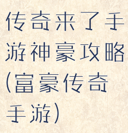 传奇来了手游神豪攻略(富豪传奇手游)