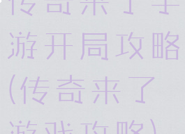 传奇来了手游开局攻略(传奇来了游戏攻略)