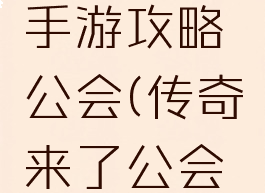 传奇来了手游攻略公会(传奇来了公会怎么升级)