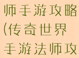 传奇来了法师手游攻略(传奇世界手游法师攻略)