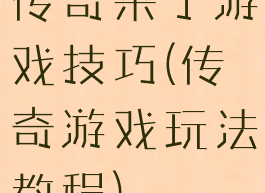 传奇来了游戏技巧(传奇游戏玩法教程)