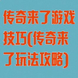 传奇来了游戏技巧(传奇来了玩法攻略)