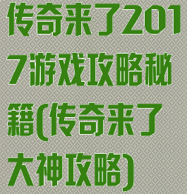 传奇来了2017游戏攻略秘籍(传奇来了大神攻略)