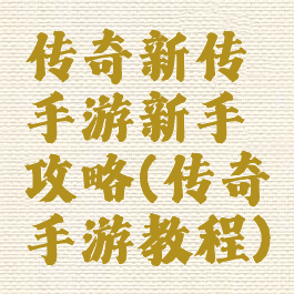 传奇新传手游新手攻略(传奇手游教程)