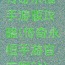 传奇永恒手游版攻略(传奇永恒手游官方网站)