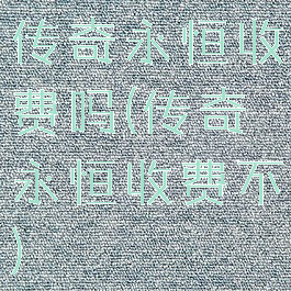 传奇永恒收费吗(传奇永恒收费不)