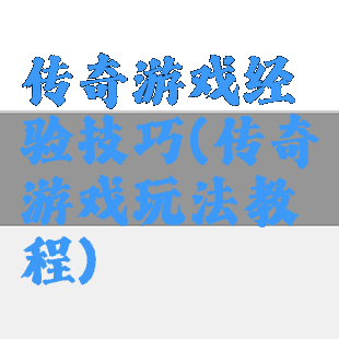 传奇游戏经验技巧(传奇游戏玩法教程)