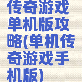 传奇游戏单机版攻略(单机传奇游戏手机版)