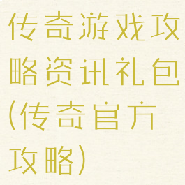 传奇游戏攻略资讯礼包(传奇官方攻略)
