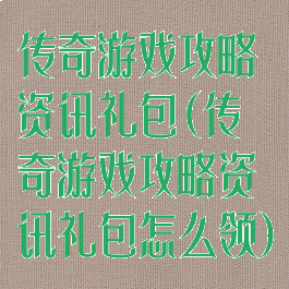 传奇游戏攻略资讯礼包(传奇游戏攻略资讯礼包怎么领)