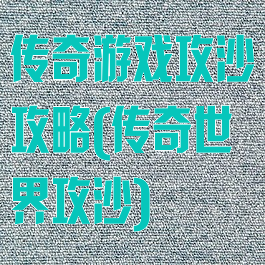 传奇游戏攻沙攻略(传奇世界攻沙)