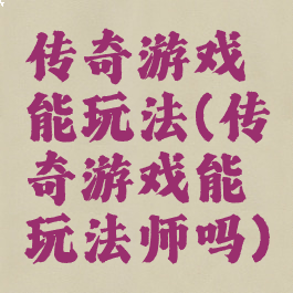 传奇游戏能玩法(传奇游戏能玩法师吗)