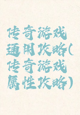 传奇游戏通用攻略(传奇游戏属性攻略)