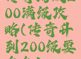 传奇游戏200满级攻略(传奇升到200级要多久)