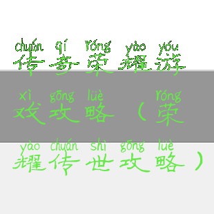 传奇荣耀游戏攻略(荣耀传世攻略)