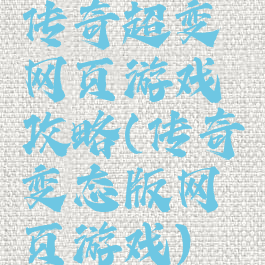 传奇超变网页游戏攻略(传奇变态版网页游戏)
