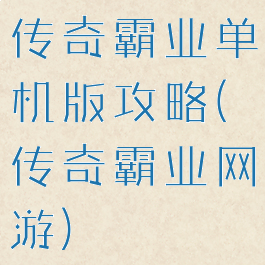 传奇霸业单机版攻略(传奇霸业网游)