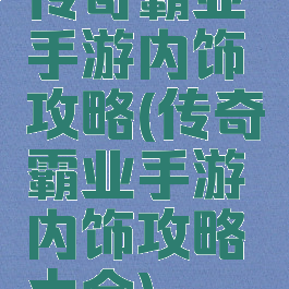 传奇霸业手游内饰攻略(传奇霸业手游内饰攻略大全)