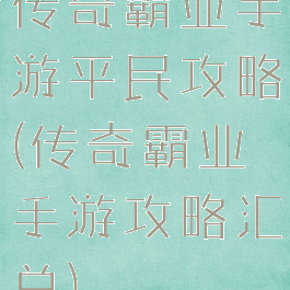 传奇霸业手游平民攻略(传奇霸业手游攻略汇总)