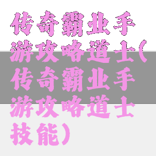 传奇霸业手游攻略道士(传奇霸业手游攻略道士技能)