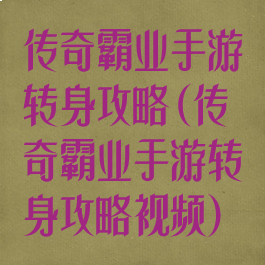 传奇霸业手游转身攻略(传奇霸业手游转身攻略视频)