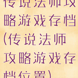 传说法师攻略游戏存档(传说法师攻略游戏存档位置)