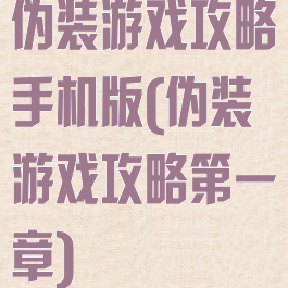 伪装游戏攻略手机版(伪装游戏攻略第一章)