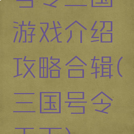 号令三国游戏介绍攻略合辑(三国号令天下)