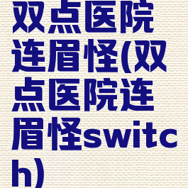 双点医院连眉怪(双点医院连眉怪switch)