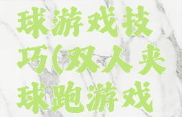 双人夹篮球游戏技巧(双人夹球跑游戏技巧)