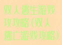 双人逃生游戏攻攻略(双人逃亡游戏攻略)