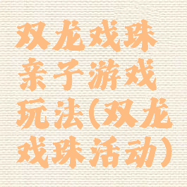 双龙戏珠亲子游戏玩法(双龙戏珠活动)