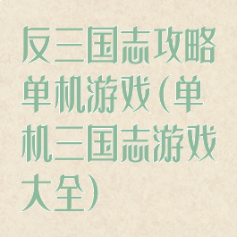 反三国志攻略单机游戏(单机三国志游戏大全)