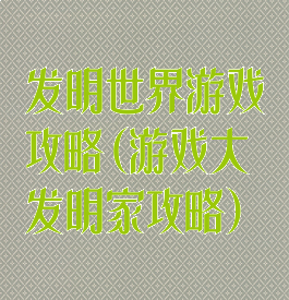 发明世界游戏攻略(游戏大发明家攻略)