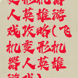 变形机器人英雄游戏攻略(飞机变形机器人英雄游戏)