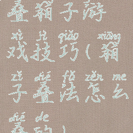 叠箱子游戏技巧(箱子叠法怎么叠的)