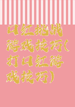 口红挑战游戏技巧(打口红游戏技巧)