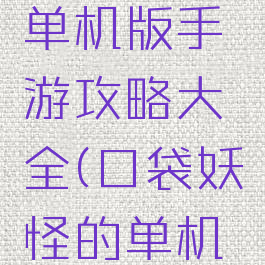 口袋妖怪单机版手游攻略大全(口袋妖怪的单机手游)