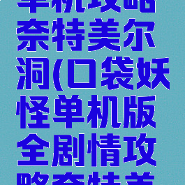 口袋妖怪单机攻略奈特美尔洞(口袋妖怪单机版全剧情攻略奈特美尔洞)