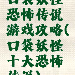口袋妖怪恐怖传说游戏攻略(口袋妖怪十大恐怖传说)