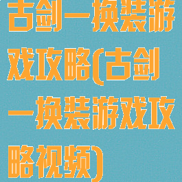古剑一换装游戏攻略(古剑一换装游戏攻略视频)