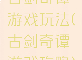 古剑奇谭游戏玩法(古剑奇谭游戏攻略)
