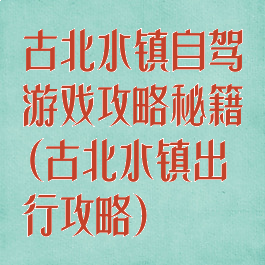 古北水镇自驾游戏攻略秘籍(古北水镇出行攻略)